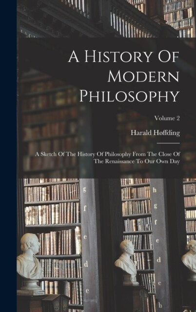 A History Of Modern Philosophy: A Sketch Of The History Of Philosophy From The Close Of The Renaissance To Our Own Day; Volume 2 (Hardcover)