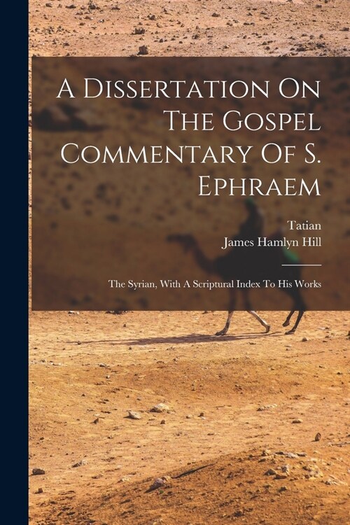 A Dissertation On The Gospel Commentary Of S. Ephraem: The Syrian, With A Scriptural Index To His Works (Paperback)
