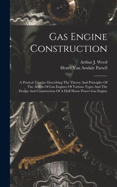 Gas Engine Construction: A Pratical Treatise Describing The Theory And Principles Of The Action Of Gas Engines Of Various Types And The Design (Hardcover)