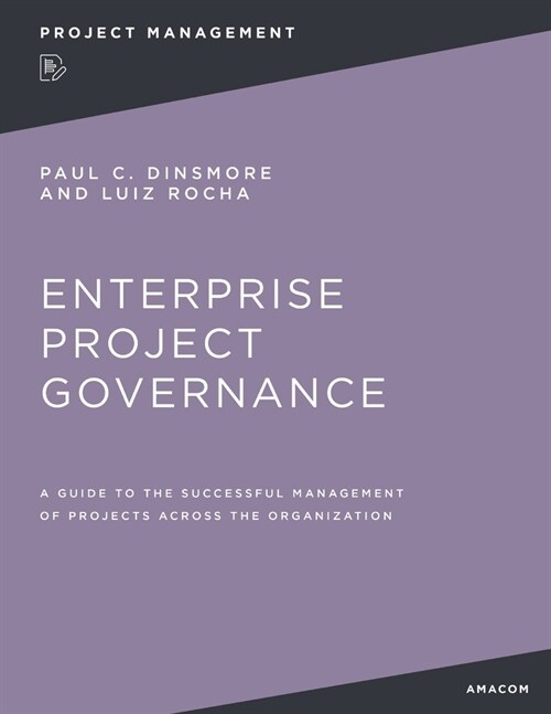 Enterprise Project Governance: A Guide to the Successful Management of Projects Across the Organization (Paperback)