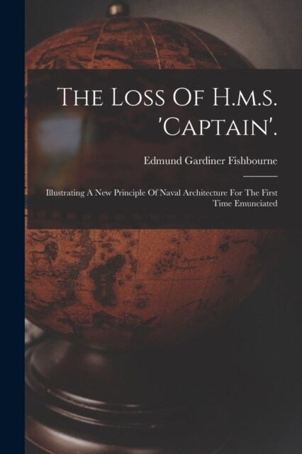 The Loss Of H.m.s. captain.: Illustrating A New Principle Of Naval Architecture For The First Time Emunciated (Paperback)