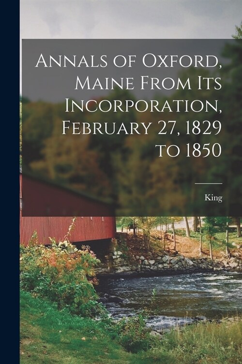 Annals of Oxford, Maine From Its Incorporation, February 27, 1829 to 1850 (Paperback)