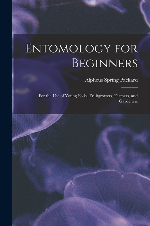 Entomology for Beginners: For the Use of Young Folks, Fruitgrowers, Farmers, and Gardeners (Paperback)
