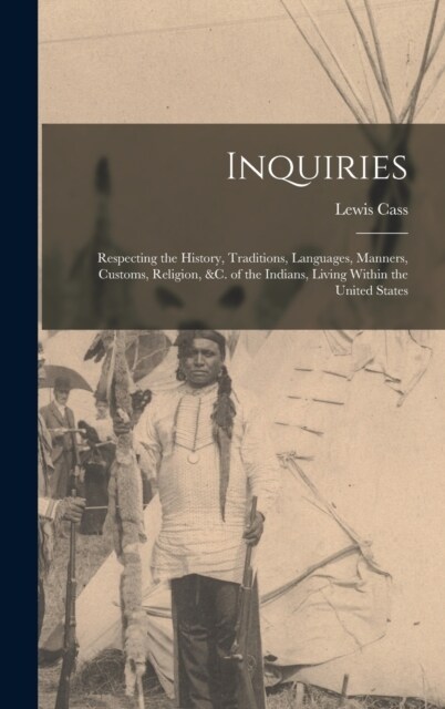 Inquiries: Respecting the History, Traditions, Languages, Manners, Customs, Religion, &c. of the Indians, Living Within the Unite (Hardcover)