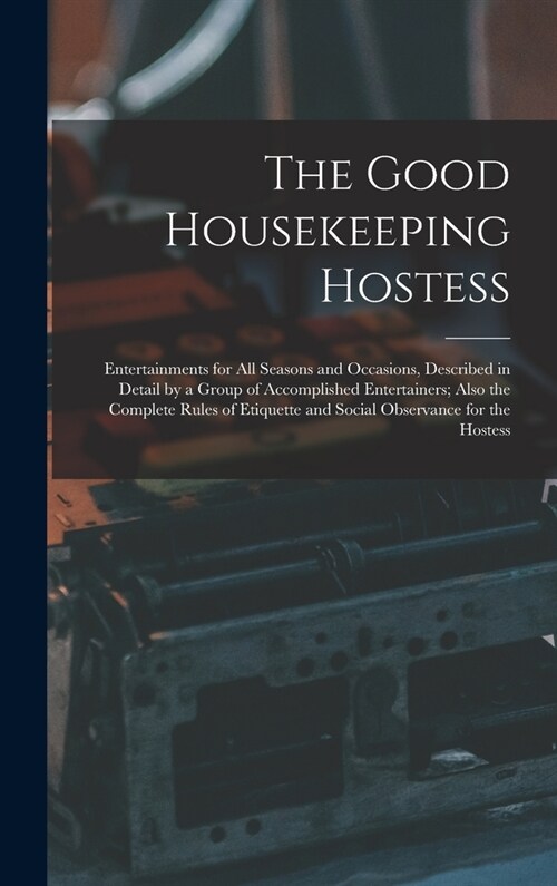 The Good Housekeeping Hostess: Entertainments for All Seasons and Occasions, Described in Detail by a Group of Accomplished Entertainers; Also the Co (Hardcover)