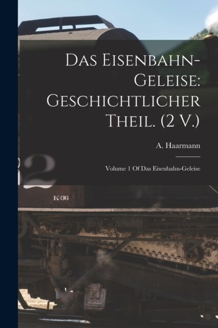 Das Eisenbahn-Geleise: Geschichtlicher Theil. (2 V.): Volume 1 Of Das Eisenbahn-geleise (Paperback)