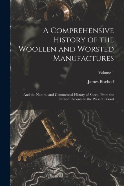 A Comprehensive History of the Woollen and Worsted Manufactures: And the Natural and Commercial History of Sheep, From the Earliest Records to the Pre (Paperback)