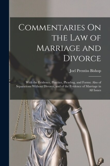 Commentaries On the Law of Marriage and Divorce: With the Evidence, Practice, Pleading, and Forms: Also of Separations Without Divorce, and of the Evi (Paperback)