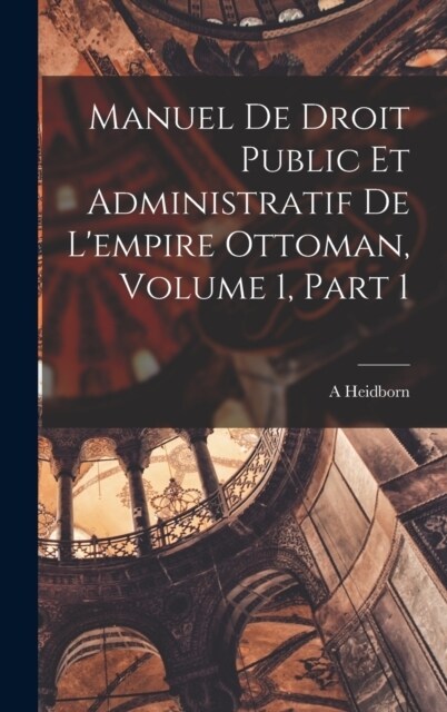 Manuel De Droit Public Et Administratif De Lempire Ottoman, Volume 1, part 1 (Hardcover)