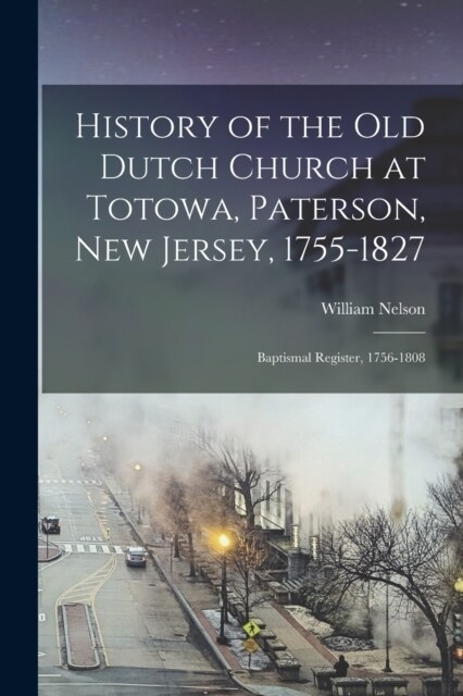 History of the Old Dutch Church at Totowa, Paterson, New Jersey, 1755-1827: Baptismal Register, 1756-1808 (Paperback)