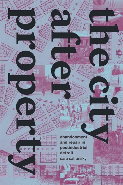 The City After Property: Abandonment and Repair in Postindustrial Detroit (Paperback)