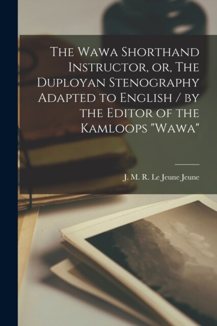 The Wawa Shorthand Instructor, or, The Duployan Stenography Adapted to English / by the Editor of the Kamloops Wawa (Paperback)