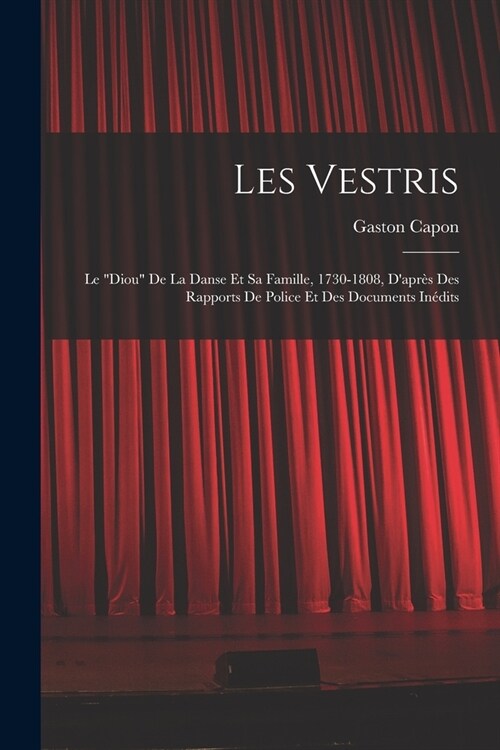 Les Vestris: Le diou De La Danse Et Sa Famille, 1730-1808, Dapr? Des Rapports De Police Et Des Documents In?its (Paperback)