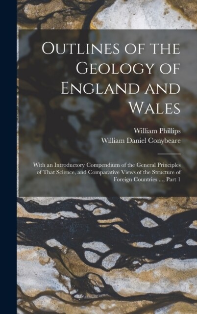 Outlines of the Geology of England and Wales: With an Introductory Compendium of the General Principles of That Science, and Comparative Views of the (Hardcover)