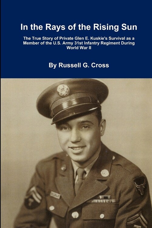 In the Rays of the Rising Sun: The True Story of Private Glen E. Kuskies Survival as a Member of the U.S. Army 31st Infantry Regiment During World W (Paperback)