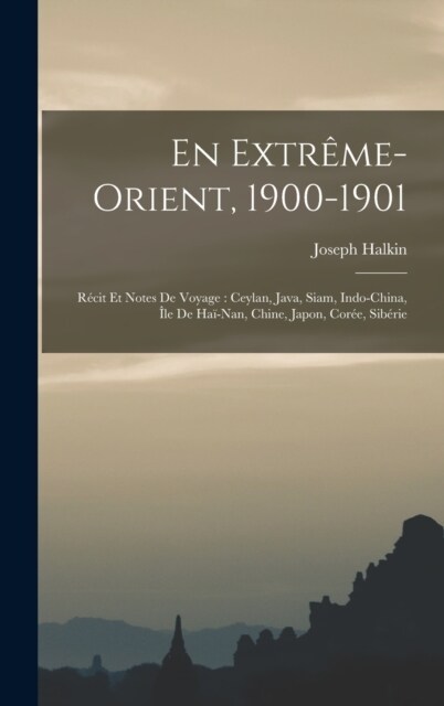 En Extr?e-Orient, 1900-1901: R?it Et Notes De Voyage: Ceylan, Java, Siam, Indo-China, ?e De Ha?Nan, Chine, Japon, Cor?, Sib?ie (Hardcover)