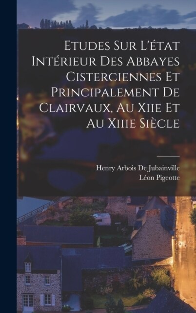 Etudes Sur L?at Int?ieur Des Abbayes Cisterciennes Et Principalement De Clairvaux, Au Xiie Et Au Xiiie Si?le (Hardcover)