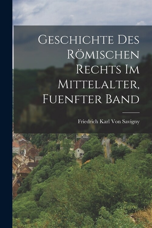 Geschichte Des R?ischen Rechts Im Mittelalter, Fuenfter Band (Paperback)