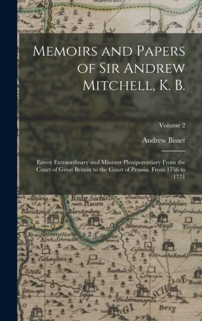 Memoirs and Papers of Sir Andrew Mitchell, K. B.: Envoy Extraordinary and Minister Plenipotentiary From the Court of Great Britain to the Court of Pru (Hardcover)