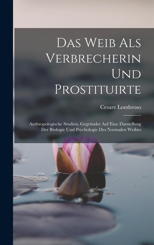 Das Weib Als Verbrecherin Und Prostituirte: Anthropologische Studien, Gegr?det Auf Eine Darstellung Der Biologie Und Psychologie Des Normalen Weibes (Hardcover)