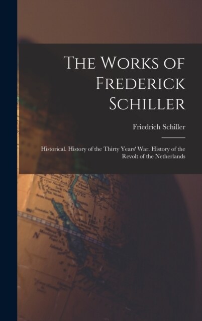 The Works of Frederick Schiller: Historical. History of the Thirty Years War. History of the Revolt of the Netherlands (Hardcover)