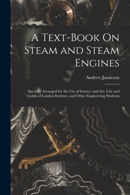 A Text-Book On Steam and Steam Engines: Specially Arranged for the Use of Science and Art, City and Guilds of London Institute, and Other Engineering (Paperback)