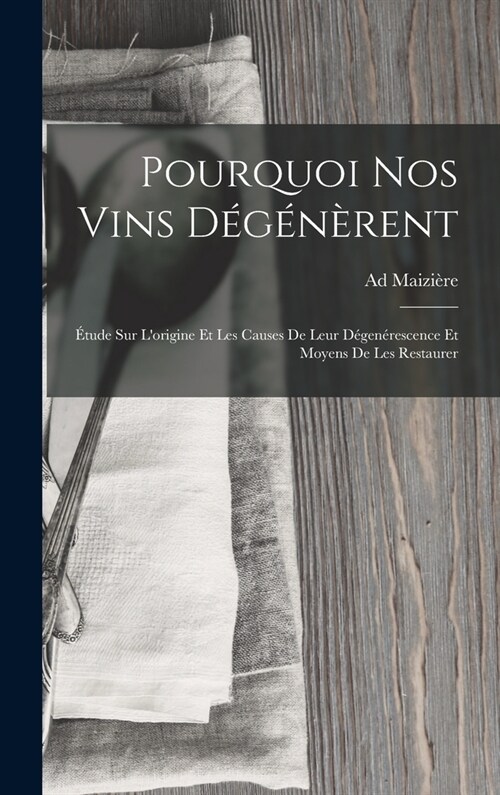 Pourquoi Nos Vins D???ent: ?ude Sur Lorigine Et Les Causes De Leur D?en?escence Et Moyens De Les Restaurer (Hardcover)