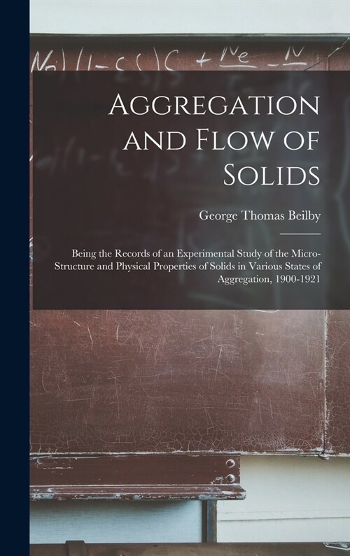 Aggregation and Flow of Solids: Being the Records of an Experimental Study of the Micro-Structure and Physical Properties of Solids in Various States (Hardcover)