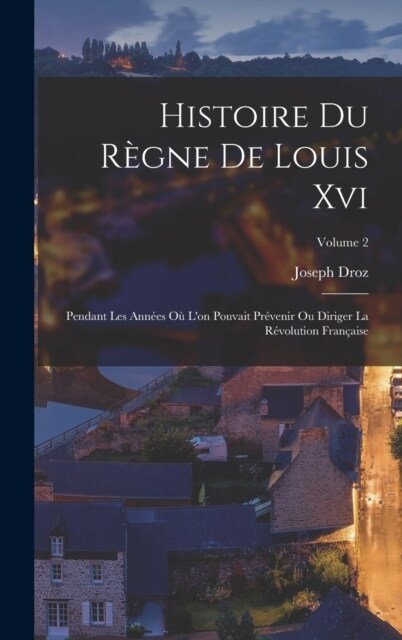 Histoire Du R?ne De Louis Xvi: Pendant Les Ann?s O?Lon Pouvait Pr?enir Ou Diriger La R?olution Fran?ise; Volume 2 (Hardcover)