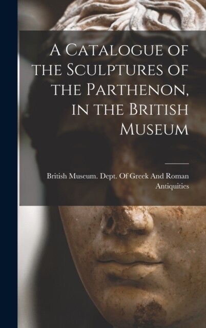 A Catalogue of the Sculptures of the Parthenon, in the British Museum (Hardcover)