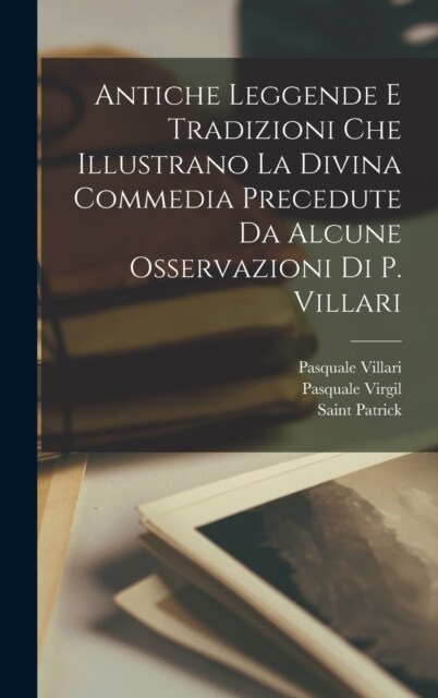 Antiche Leggende E Tradizioni Che Illustrano La Divina Commedia Precedute Da Alcune Osservazioni Di P. Villari (Hardcover)