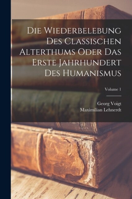 Die Wiederbelebung Des Classischen Alterthums Oder Das Erste Jahrhundert Des Humanismus; Volume 1 (Paperback)