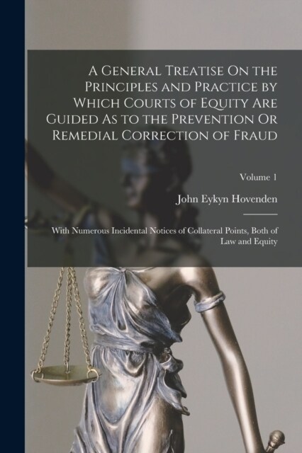 A General Treatise On the Principles and Practice by Which Courts of Equity Are Guided As to the Prevention Or Remedial Correction of Fraud: With Nume (Paperback)