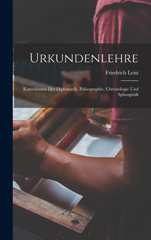 Urkundenlehre: Katechismus Der Diplomatik, Pal?graphie, Chronologie Und Sphragistik (Hardcover)