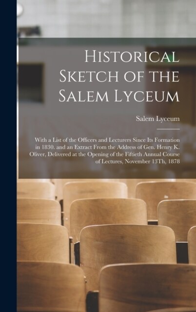 Historical Sketch of the Salem Lyceum: With a List of the Officers and Lecturers Since Its Formation in 1830. and an Extract From the Address of Gen. (Hardcover)