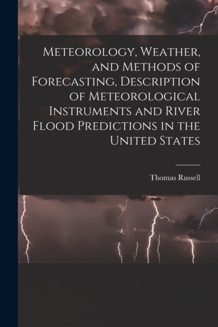 Meteorology, Weather, and Methods of Forecasting, Description of Meteorological Instruments and River Flood Predictions in the United States (Paperback)