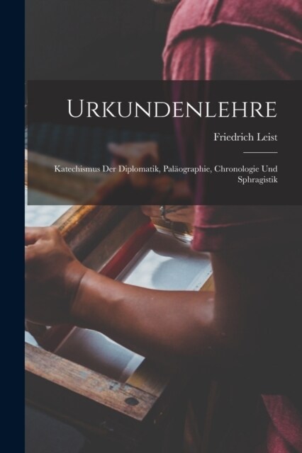 Urkundenlehre: Katechismus Der Diplomatik, Pal?graphie, Chronologie Und Sphragistik (Paperback)