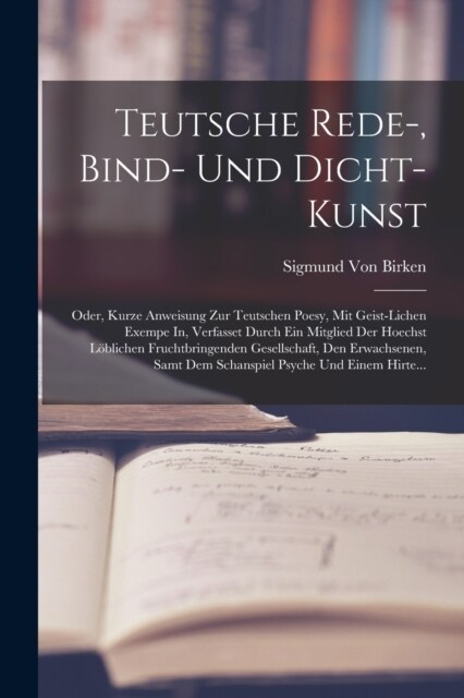 Teutsche Rede-, Bind- Und Dicht-Kunst: Oder, Kurze Anweisung Zur Teutschen Poesy, Mit Geist-Lichen Exempe In, Verfasset Durch Ein Mitglied Der Hoechst (Paperback)