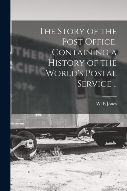 The Story of the Post Office, Containing a History of the Worlds Postal Service .. (Paperback)
