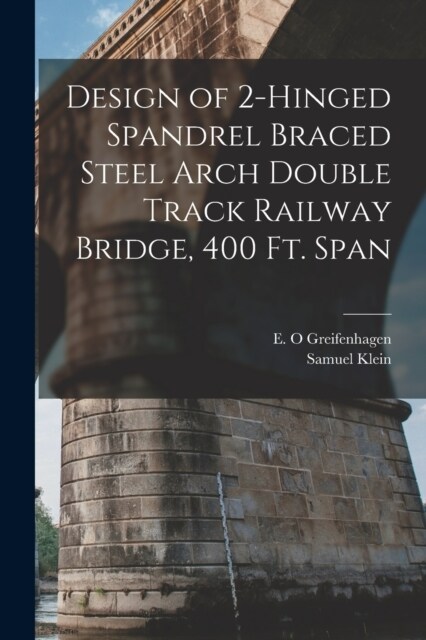 Design of 2-hinged Spandrel Braced Steel Arch Double Track Railway Bridge, 400 ft. Span (Paperback)