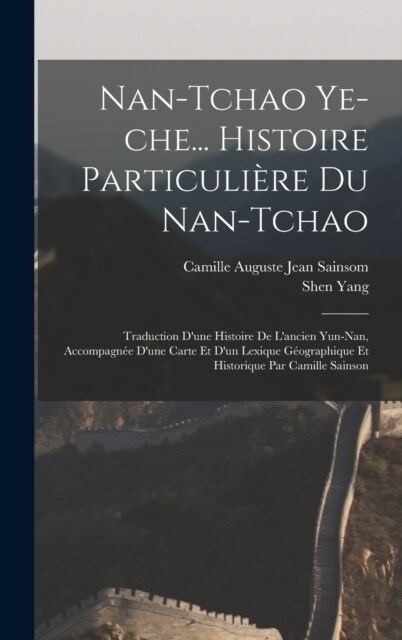 Nan-tchao ye-che... Histoire particuli?e du Nan-tchao; traduction dune histoire de lancien Yun-nan, accompagn? dune carte et dun lexique g?grap (Hardcover)