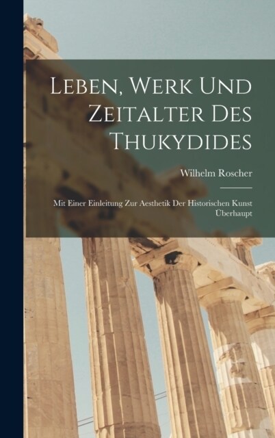 Leben, Werk und Zeitalter des Thukydides: Mit einer Einleitung zur Aesthetik der historischen Kunst ?erhaupt (Hardcover)