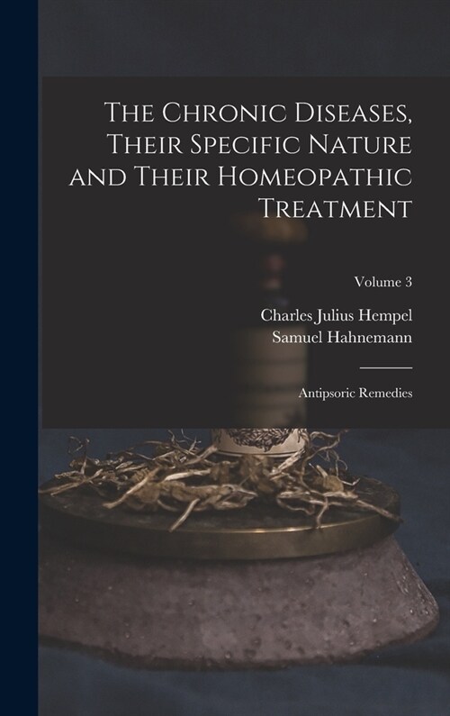 The Chronic Diseases, Their Specific Nature and Their Homeopathic Treatment: Antipsoric Remedies; Volume 3 (Hardcover)