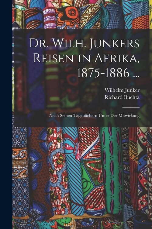 Dr. Wilh. Junkers Reisen in Afrika, 1875-1886 ...: Nach Seinen Tageb?hern Unter Der Mitwirkung (Paperback)