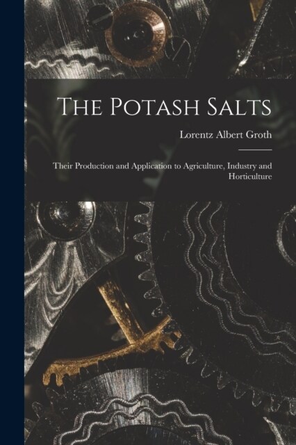The Potash Salts: Their Production and Application to Agriculture, Industry and Horticulture (Paperback)