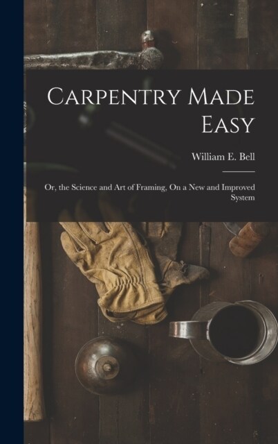 Carpentry Made Easy: Or, the Science and Art of Framing, On a New and Improved System (Hardcover)