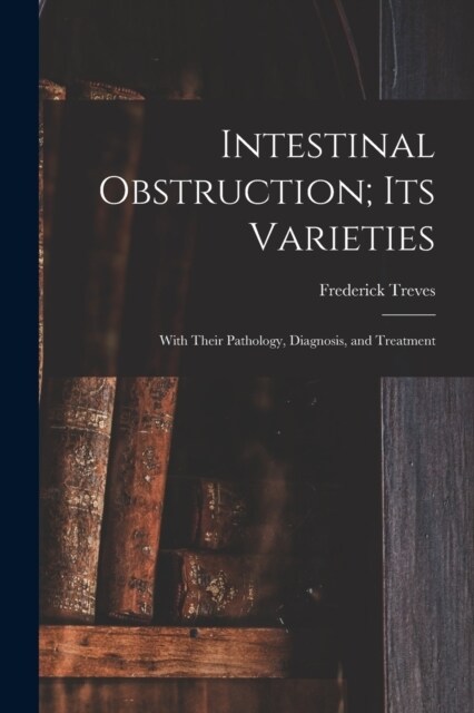 Intestinal Obstruction; Its Varieties: With Their Pathology, Diagnosis, and Treatment (Paperback)