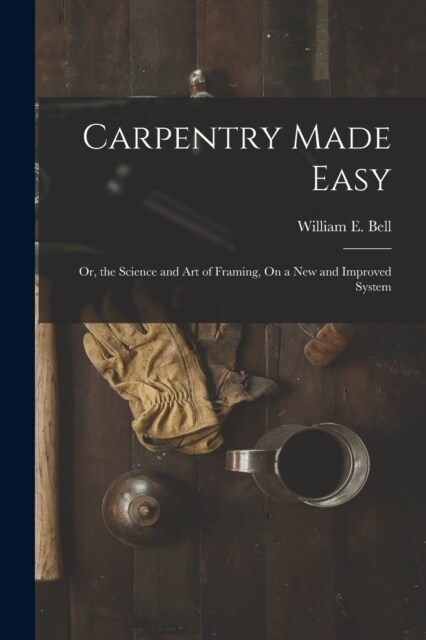 Carpentry Made Easy: Or, the Science and Art of Framing, On a New and Improved System (Paperback)