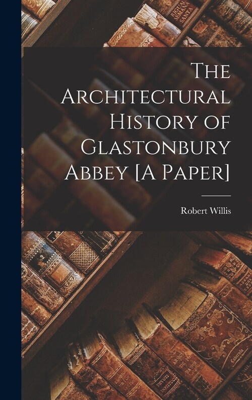 The Architectural History of Glastonbury Abbey [A Paper] (Hardcover)