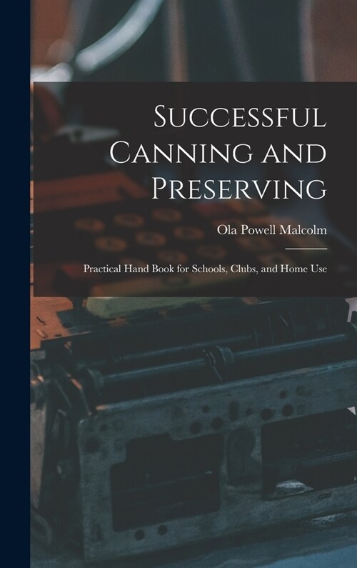 Successful Canning and Preserving: Practical Hand Book for Schools, Clubs, and Home Use (Hardcover)